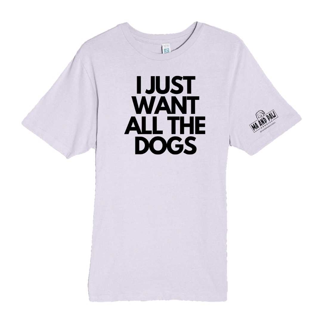I Just Want All The Dogs  Deluxe Tee